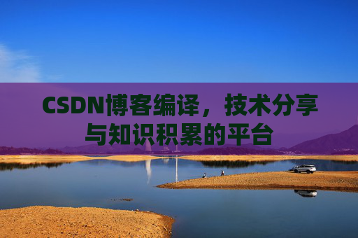 CSDN博客编译，技术分享与知识积累的平台